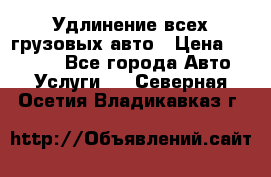 Удлинение всех грузовых авто › Цена ­ 20 000 - Все города Авто » Услуги   . Северная Осетия,Владикавказ г.